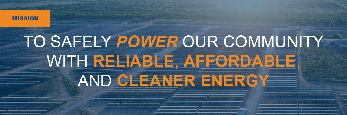 MISSION: TO SAFELY POWER OUR COMMUNITY WITH RELIABLE , AFFORDABLE , AND CLEANER ENERGY MISSION: TO SAFELY POWER OUR COMMUNITY WITH RELIABLE , AFFORDABLE , AND CLEANER ENERGY